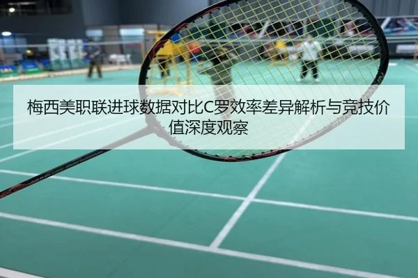 梅西美职联进球数据对比C罗效率差异解析与竞技价值深度观察
